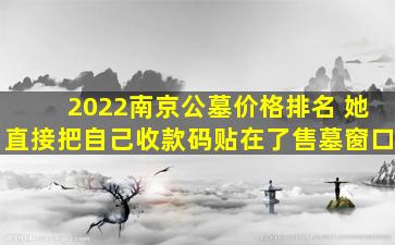 2022南京公墓价格排名 她直接把自己收款码贴在了售墓窗口